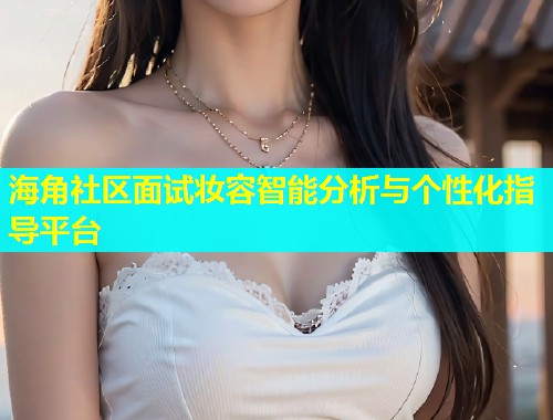 海角社区面试妆容智能分析与个性化指导平台  第1张