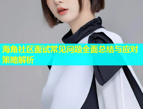 海角社区面试常见问题全面总结与应对策略解析  第1张
