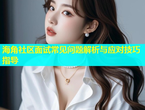 海角社区面试常见问题解析与应对技巧指导  第2张