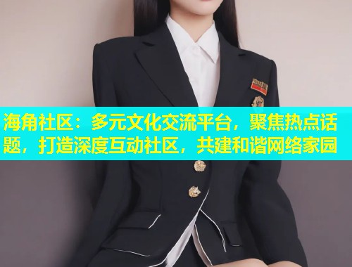 海角社区:多元文化交流平台,聚焦热点话题,打造深度互动社区,共建和谐网络家园 第1张 海角社区:多元文化交流平台,聚焦热点话题,打造深度互动社区,共建和谐网络家园 第1张