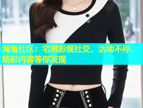 海角社区：宅男影视社交，活动不停，精彩内容等你发现  第1张
