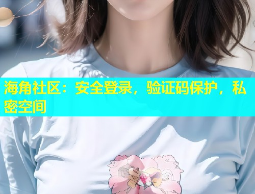 海角社区：安全登录，验证码保护，私密空间  第1张