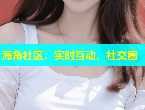 海角社区：实时互动、社交圈  第1张