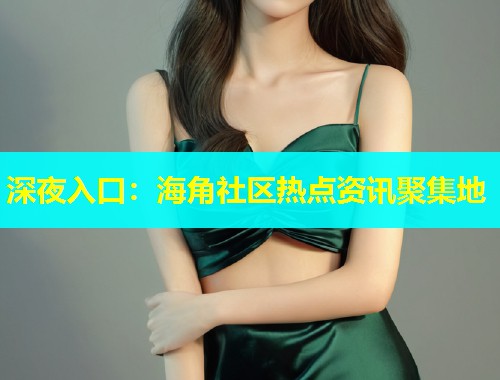 深夜入口：海角社区热点资讯聚集地  第1张