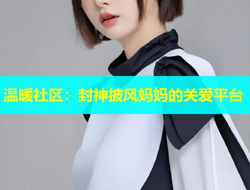 温暖社区：封神披风妈妈的关爱平台  第1张