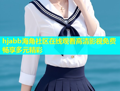 hjabb海角社区在线观看高清影视免费畅享多元精彩 第1张 hjabb海角社区在线观看高清影视免费畅享多元精彩 第1张