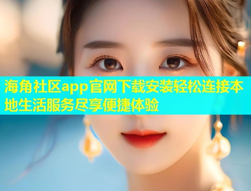 海角社区app官网下载安装轻松连接本地生活服务尽享便捷体验  第1张