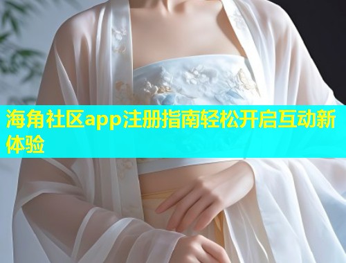 海角社区app注册指南轻松开启互动新体验  第1张