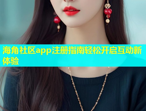 海角社区app注册指南轻松开启互动新体验  第2张