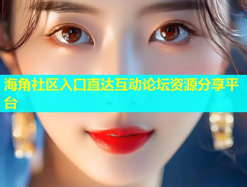 海角社区入口直达互动论坛资源分享平台  第1张