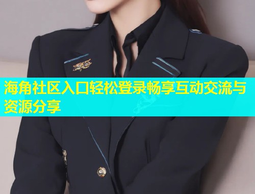 海角社区入口轻松登录畅享互动交流与资源分享  第1张