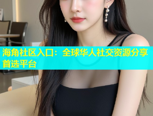 海角社区入口：全球华人社交资源分享首选平台  第1张