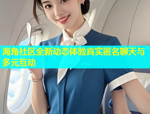 海角社区全新动态体验真实匿名聊天与多元互动  第1张