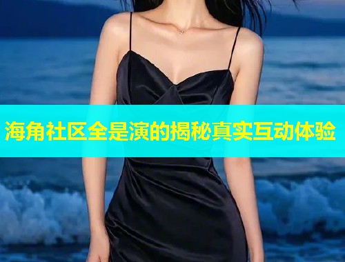 海角社区全是演的揭秘真实互动体验  第1张