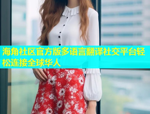 海角社区官方版多语言翻译社交平台轻松连接全球华人  第1张
