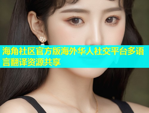 海角社区官方版海外华人社交平台多语言翻译资源共享  第1张