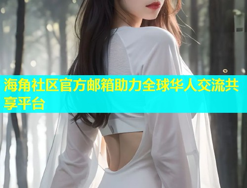 海角社区官方邮箱助力全球华人交流共享平台  第1张