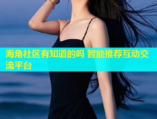 海角社区有知道的吗 智能推荐互动交流平台  第1张
