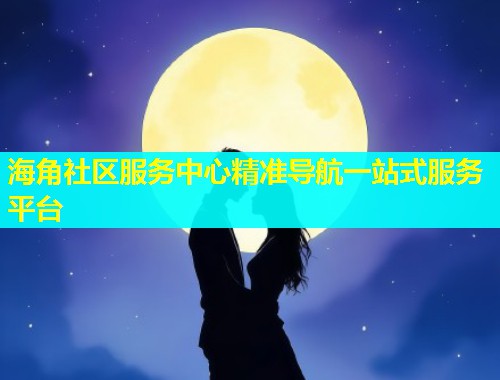 海角社区服务中心精准导航一站式服务平台  第1张