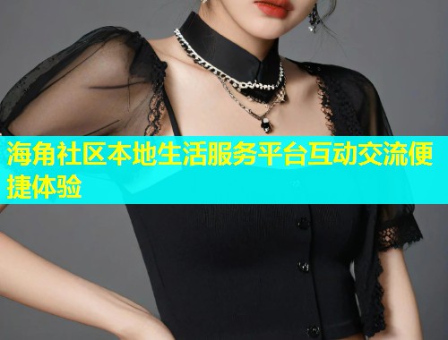 海角社区本地生活服务平台互动交流便捷体验  第2张