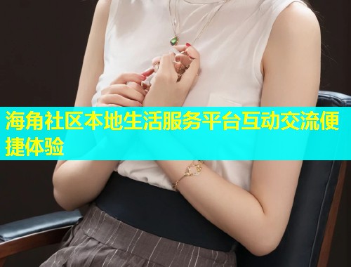 海角社区本地生活服务平台互动交流便捷体验  第1张