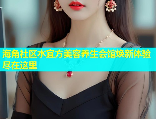 海角社区水宜方美容养生会馆焕新体验尽在这里  第1张