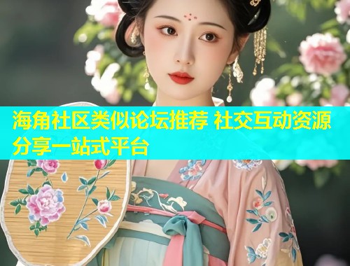 海角社区类似论坛推荐 社交互动资源分享一站式平台  第1张