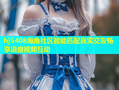 hj5408海角社区智能匹配真实交友畅享语音视频互动  第1张
