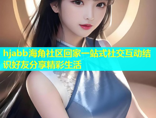 hjabb海角社区回家一站式社交互动结识好友分享精彩生活  第1张
