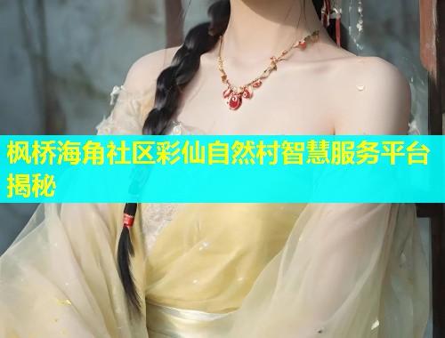 枫桥海角社区彩仙自然村智慧服务平台揭秘  第1张