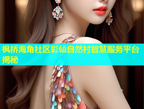 枫桥海角社区彩仙自然村智慧服务平台揭秘  第2张