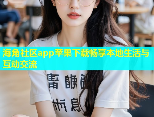 海角社区app苹果下载畅享本地生活与互动交流  第1张
