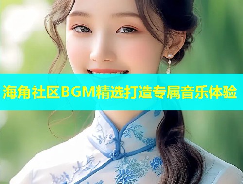 海角社区BGM精选打造专属音乐体验  第2张