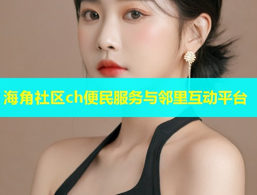 海角社区ch便民服务与邻里互动平台  第2张