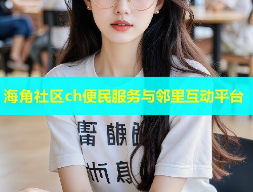 海角社区ch便民服务与邻里互动平台  第1张