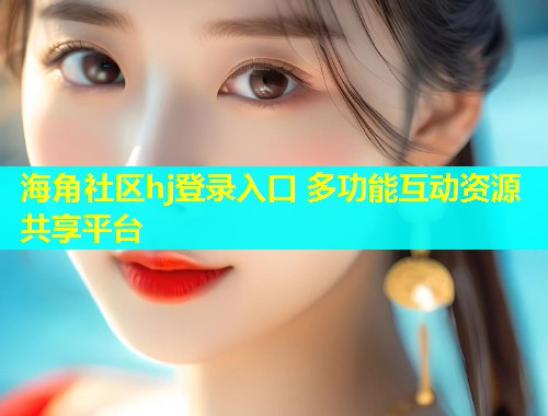 海角社区hj登录入口 多功能互动资源共享平台  第1张
