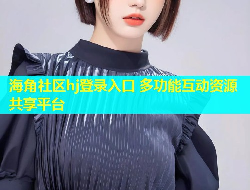 海角社区hj登录入口 多功能互动资源共享平台  第2张