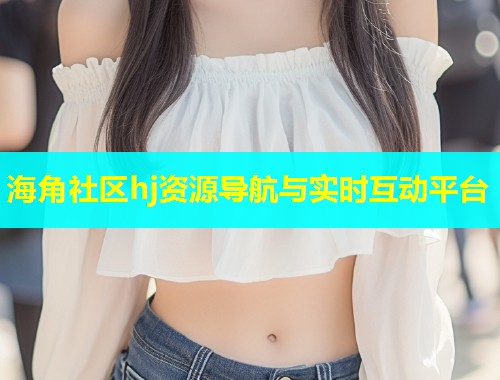 海角社区hj资源导航与实时互动平台  第1张