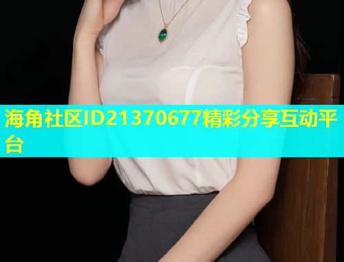 海角社区ID21370677精彩分享互动平台  第1张