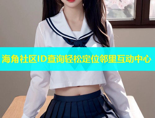海角社区ID查询轻松定位邻里互动中心  第1张
