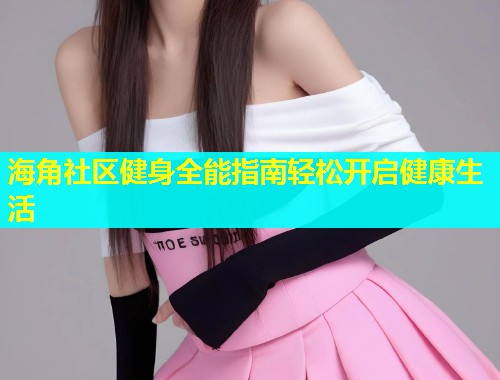 海角社区健身全能指南轻松开启健康生活  第1张