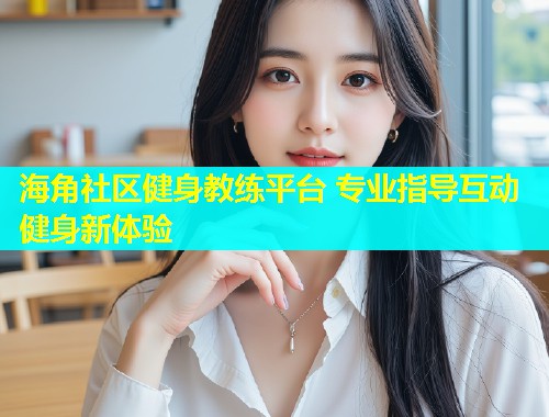 海角社区健身教练平台 专业指导互动健身新体验  第1张
