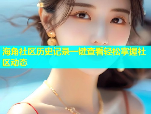 海角社区历史记录一键查看轻松掌握社区动态  第1张