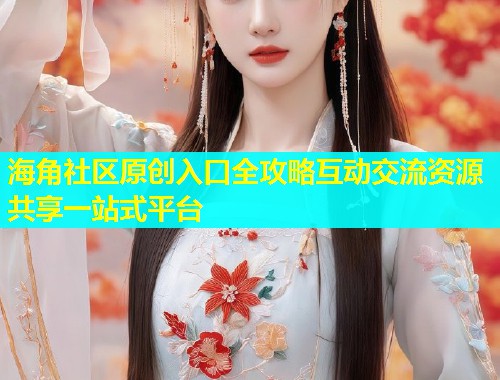 海角社区原创入口全攻略互动交流资源共享一站式平台  第1张