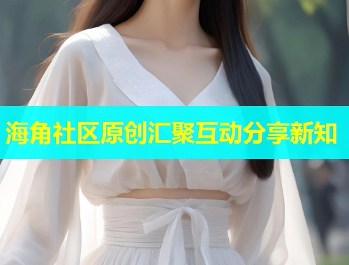 海角社区原创汇聚互动分享新知  第1张