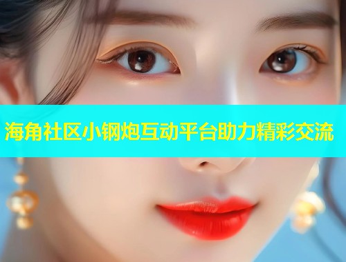 海角社区小钢炮互动平台助力精彩交流  第1张