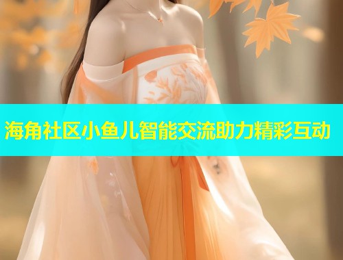 海角社区小鱼儿智能交流助力精彩互动  第1张