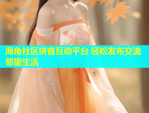 海角社区拼音互动平台 轻松发布交流邻里生活  第1张