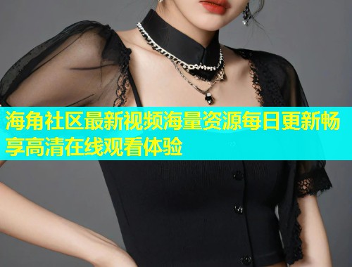 海角社区最新视频海量资源每日更新畅享高清在线观看体验  第1张