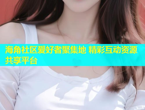 海角社区爱好者聚集地 精彩互动资源共享平台  第1张